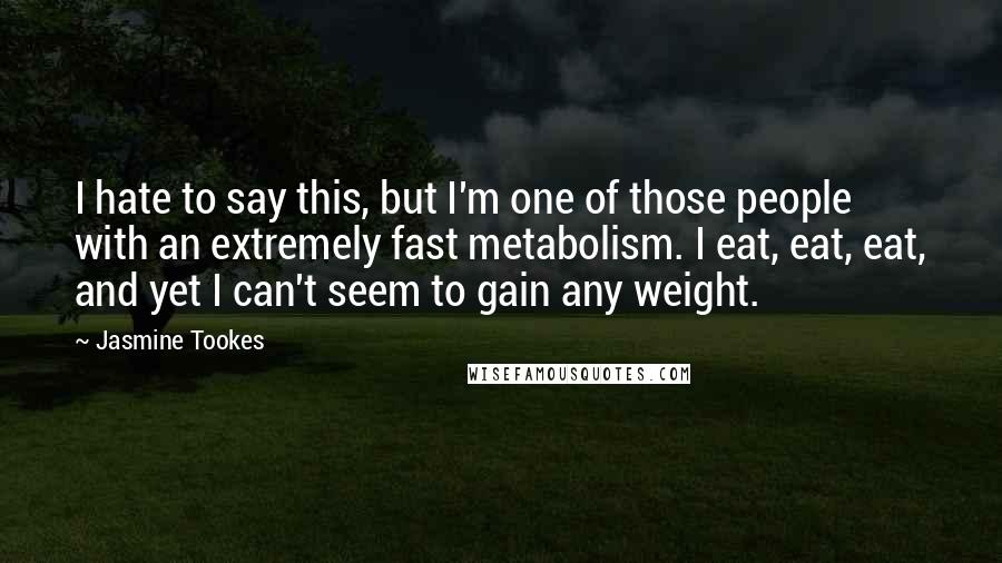 Jasmine Tookes Quotes: I hate to say this, but I'm one of those people with an extremely fast metabolism. I eat, eat, eat, and yet I can't seem to gain any weight.