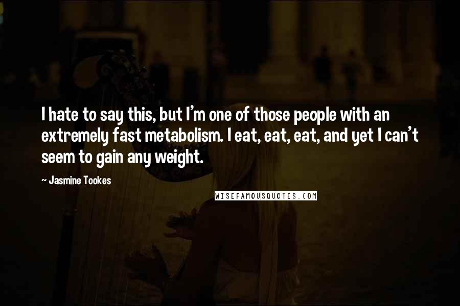 Jasmine Tookes Quotes: I hate to say this, but I'm one of those people with an extremely fast metabolism. I eat, eat, eat, and yet I can't seem to gain any weight.