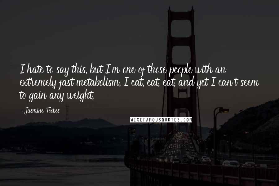 Jasmine Tookes Quotes: I hate to say this, but I'm one of those people with an extremely fast metabolism. I eat, eat, eat, and yet I can't seem to gain any weight.