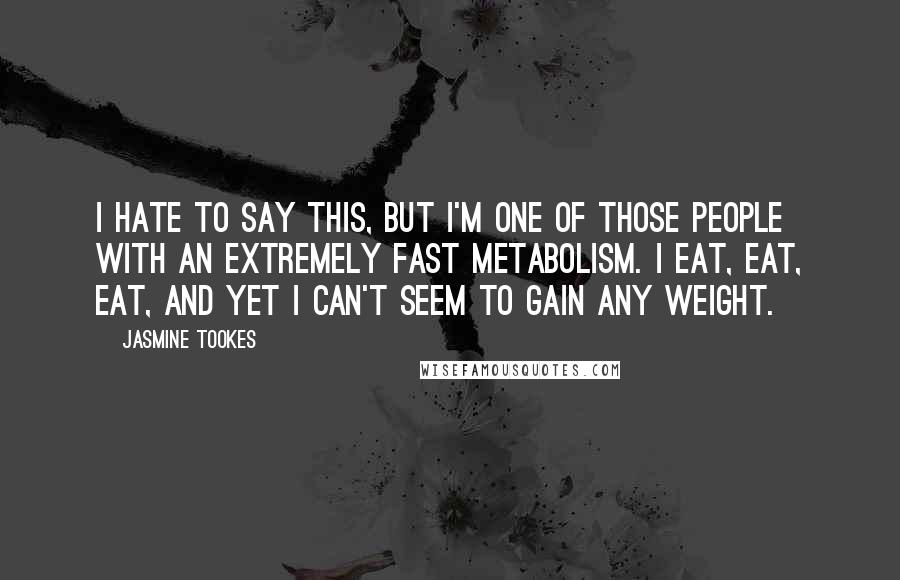 Jasmine Tookes Quotes: I hate to say this, but I'm one of those people with an extremely fast metabolism. I eat, eat, eat, and yet I can't seem to gain any weight.