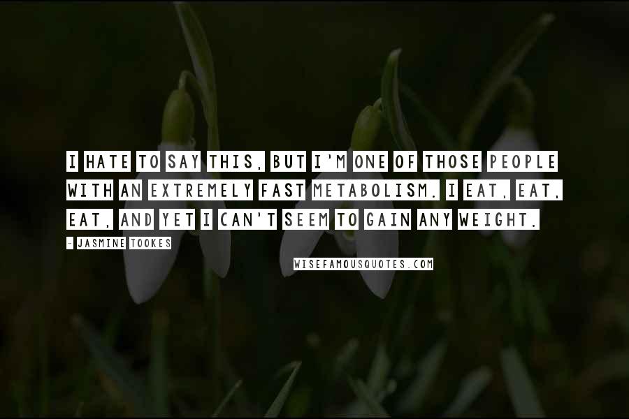 Jasmine Tookes Quotes: I hate to say this, but I'm one of those people with an extremely fast metabolism. I eat, eat, eat, and yet I can't seem to gain any weight.