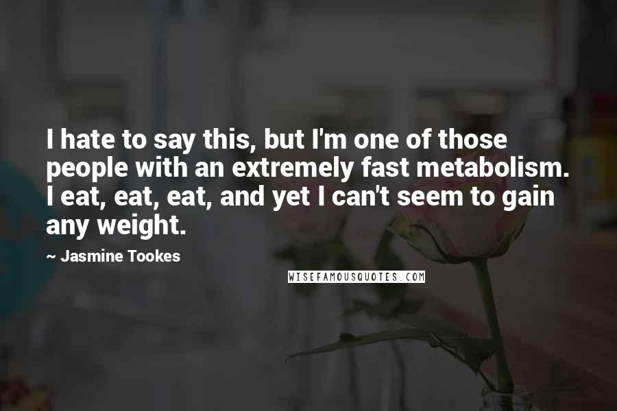 Jasmine Tookes Quotes: I hate to say this, but I'm one of those people with an extremely fast metabolism. I eat, eat, eat, and yet I can't seem to gain any weight.