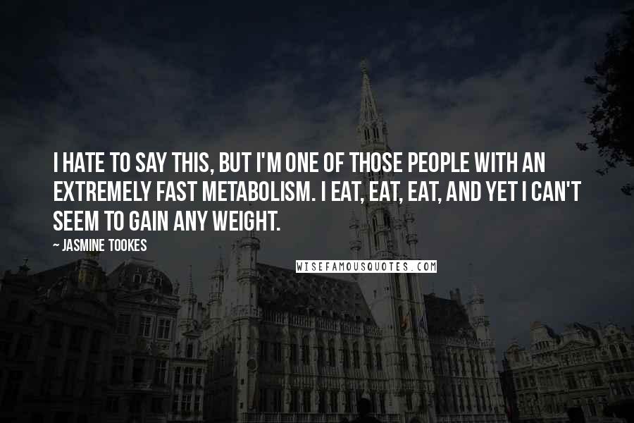 Jasmine Tookes Quotes: I hate to say this, but I'm one of those people with an extremely fast metabolism. I eat, eat, eat, and yet I can't seem to gain any weight.