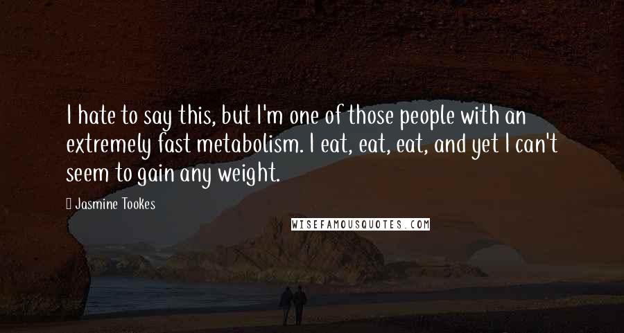 Jasmine Tookes Quotes: I hate to say this, but I'm one of those people with an extremely fast metabolism. I eat, eat, eat, and yet I can't seem to gain any weight.