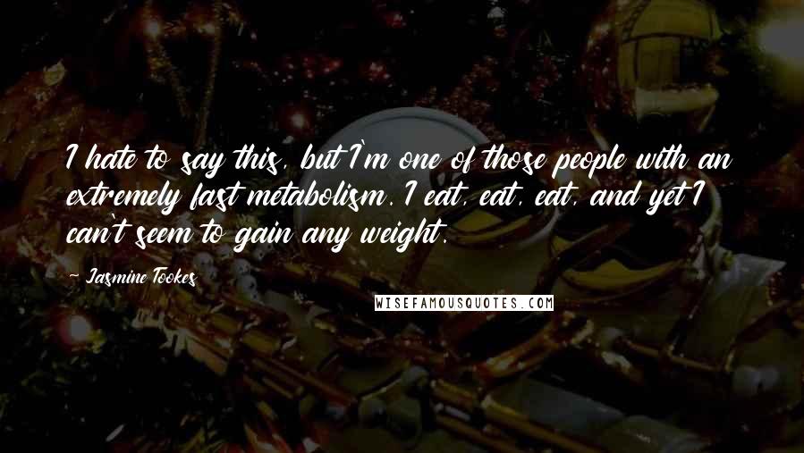 Jasmine Tookes Quotes: I hate to say this, but I'm one of those people with an extremely fast metabolism. I eat, eat, eat, and yet I can't seem to gain any weight.
