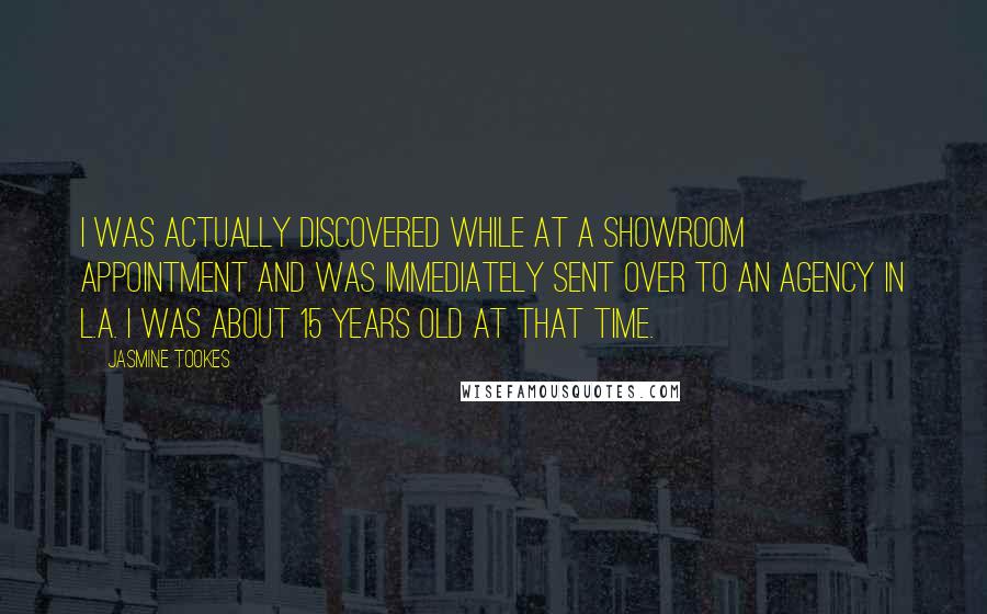 Jasmine Tookes Quotes: I was actually discovered while at a showroom appointment and was immediately sent over to an agency in L.A. I was about 15 years old at that time.