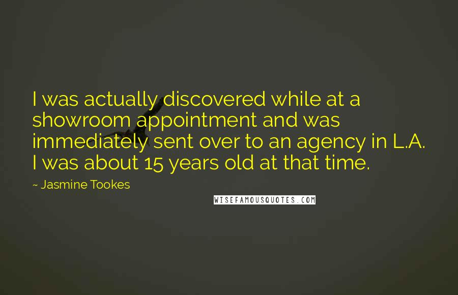 Jasmine Tookes Quotes: I was actually discovered while at a showroom appointment and was immediately sent over to an agency in L.A. I was about 15 years old at that time.