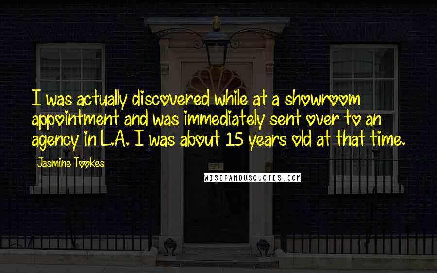 Jasmine Tookes Quotes: I was actually discovered while at a showroom appointment and was immediately sent over to an agency in L.A. I was about 15 years old at that time.