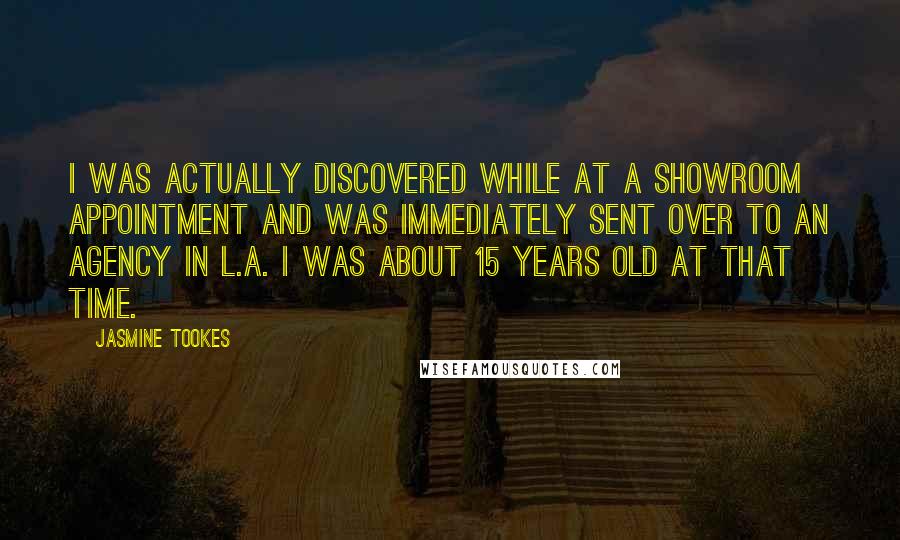 Jasmine Tookes Quotes: I was actually discovered while at a showroom appointment and was immediately sent over to an agency in L.A. I was about 15 years old at that time.