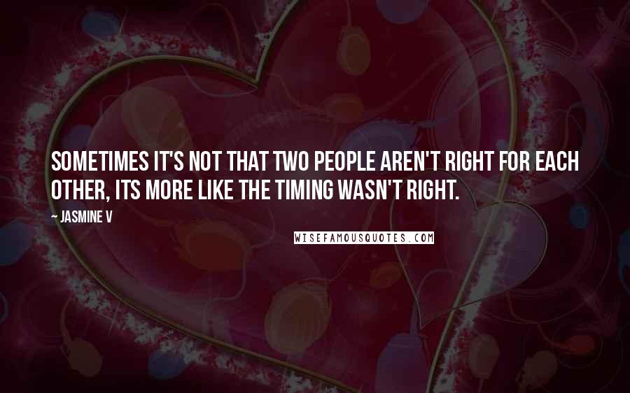 Jasmine V Quotes: Sometimes it's not that two people aren't right for each other, its more like the timing wasn't right.