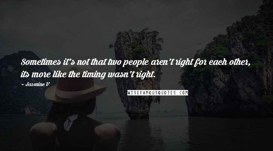 Jasmine V Quotes: Sometimes it's not that two people aren't right for each other, its more like the timing wasn't right.
