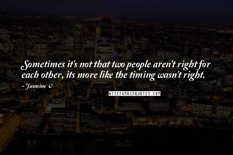 Jasmine V Quotes: Sometimes it's not that two people aren't right for each other, its more like the timing wasn't right.