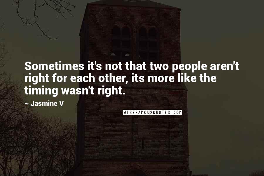 Jasmine V Quotes: Sometimes it's not that two people aren't right for each other, its more like the timing wasn't right.