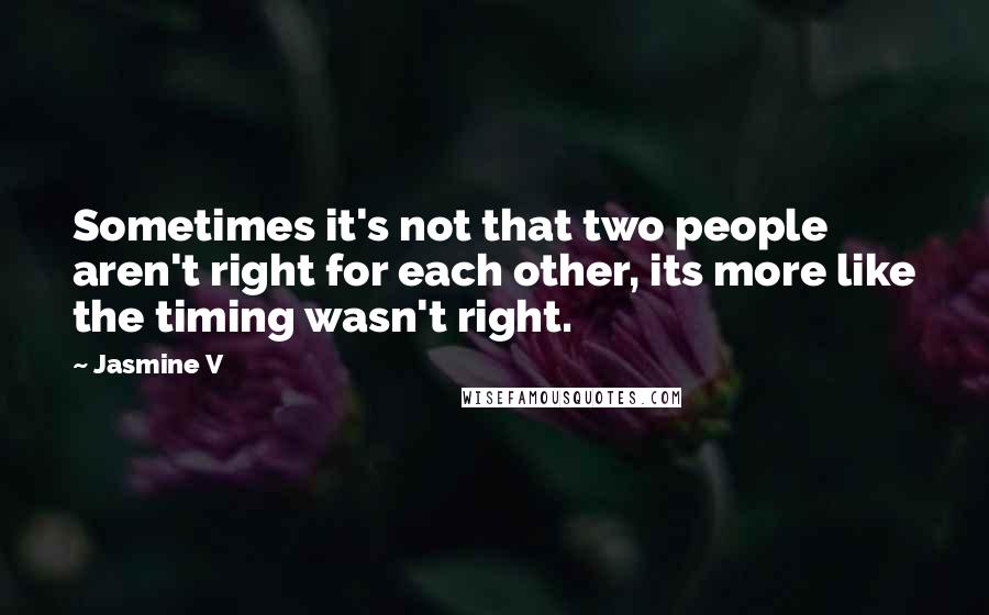 Jasmine V Quotes: Sometimes it's not that two people aren't right for each other, its more like the timing wasn't right.