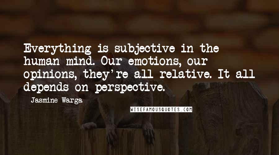 Jasmine Warga Quotes: Everything is subjective in the human mind. Our emotions, our opinions, they're all relative. It all depends on perspective.