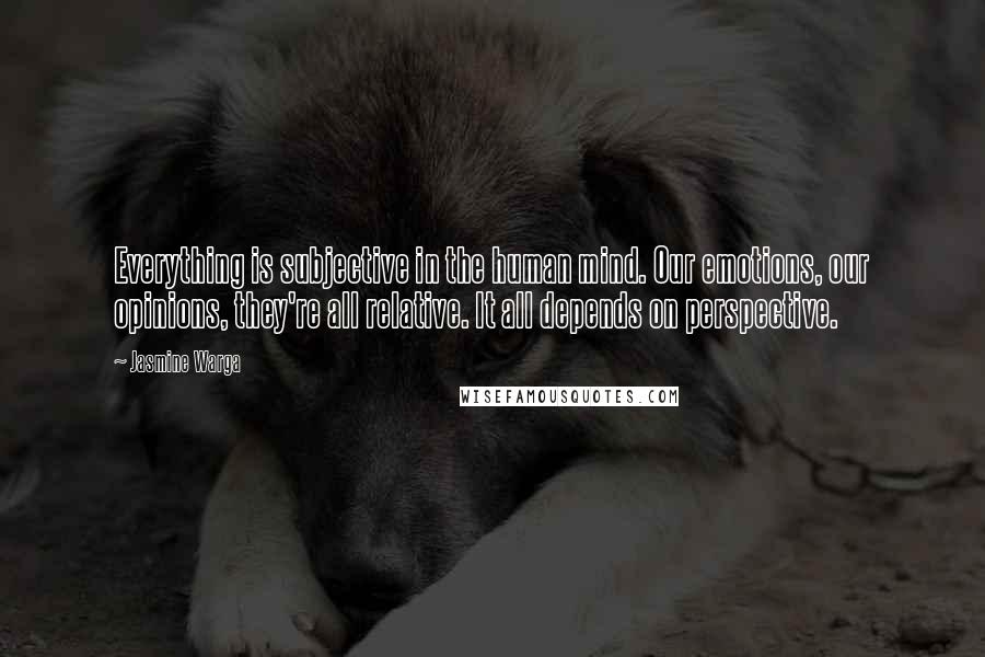 Jasmine Warga Quotes: Everything is subjective in the human mind. Our emotions, our opinions, they're all relative. It all depends on perspective.