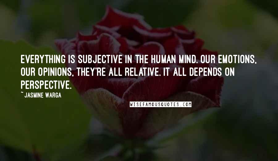 Jasmine Warga Quotes: Everything is subjective in the human mind. Our emotions, our opinions, they're all relative. It all depends on perspective.