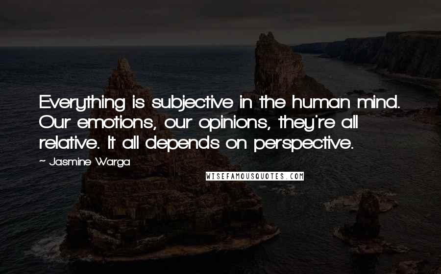 Jasmine Warga Quotes: Everything is subjective in the human mind. Our emotions, our opinions, they're all relative. It all depends on perspective.