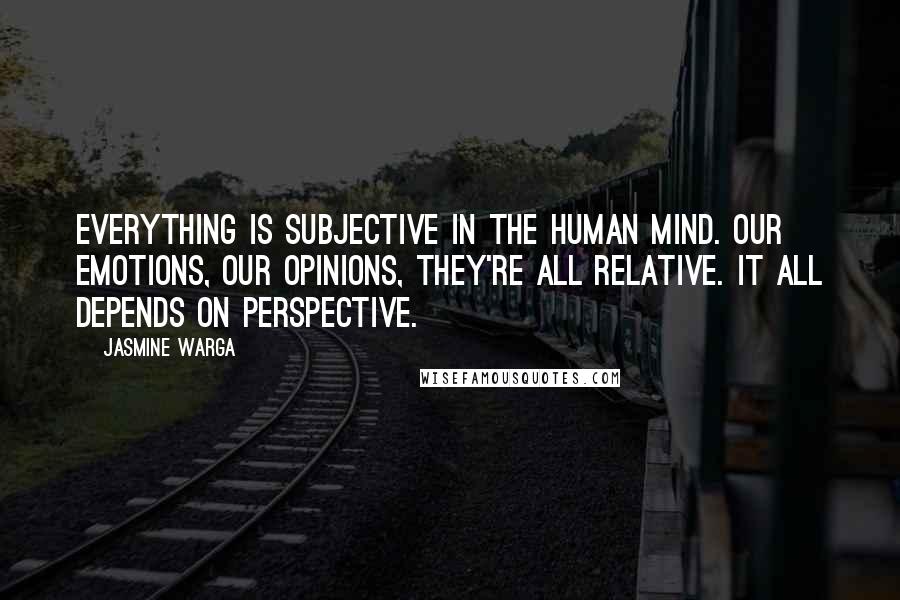 Jasmine Warga Quotes: Everything is subjective in the human mind. Our emotions, our opinions, they're all relative. It all depends on perspective.