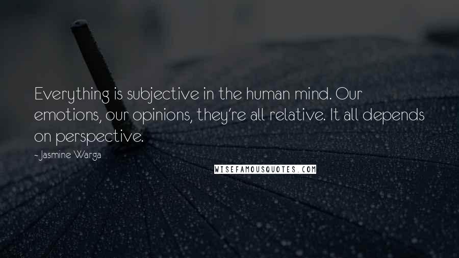 Jasmine Warga Quotes: Everything is subjective in the human mind. Our emotions, our opinions, they're all relative. It all depends on perspective.