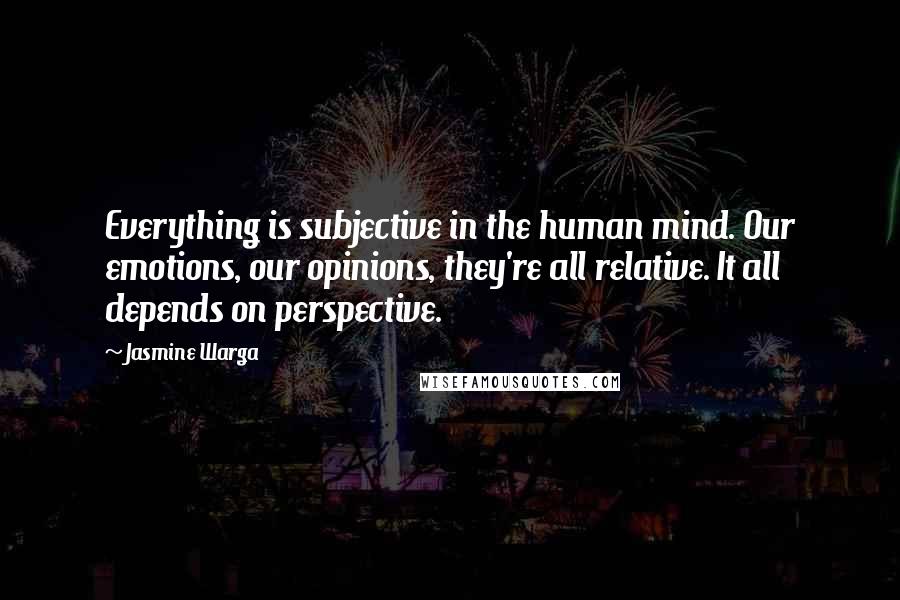 Jasmine Warga Quotes: Everything is subjective in the human mind. Our emotions, our opinions, they're all relative. It all depends on perspective.