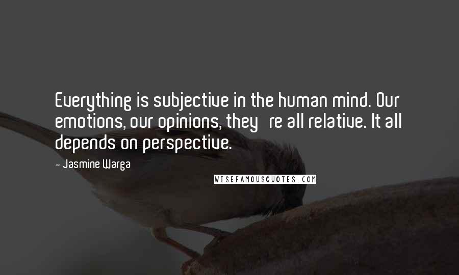 Jasmine Warga Quotes: Everything is subjective in the human mind. Our emotions, our opinions, they're all relative. It all depends on perspective.