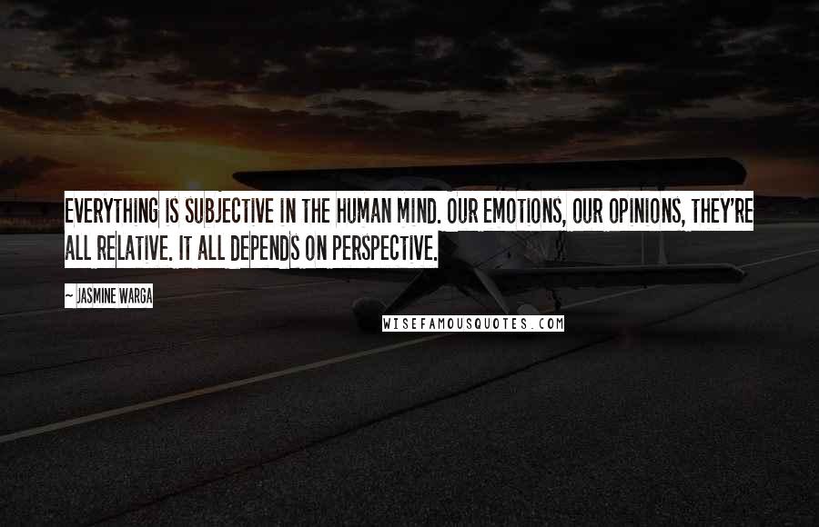 Jasmine Warga Quotes: Everything is subjective in the human mind. Our emotions, our opinions, they're all relative. It all depends on perspective.