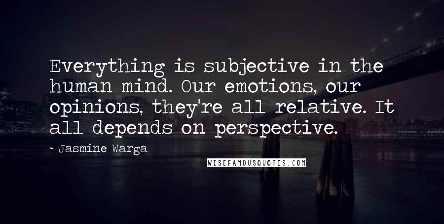 Jasmine Warga Quotes: Everything is subjective in the human mind. Our emotions, our opinions, they're all relative. It all depends on perspective.