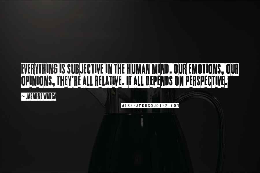 Jasmine Warga Quotes: Everything is subjective in the human mind. Our emotions, our opinions, they're all relative. It all depends on perspective.