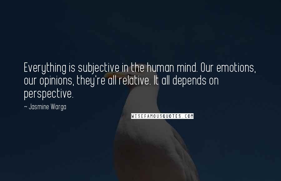 Jasmine Warga Quotes: Everything is subjective in the human mind. Our emotions, our opinions, they're all relative. It all depends on perspective.