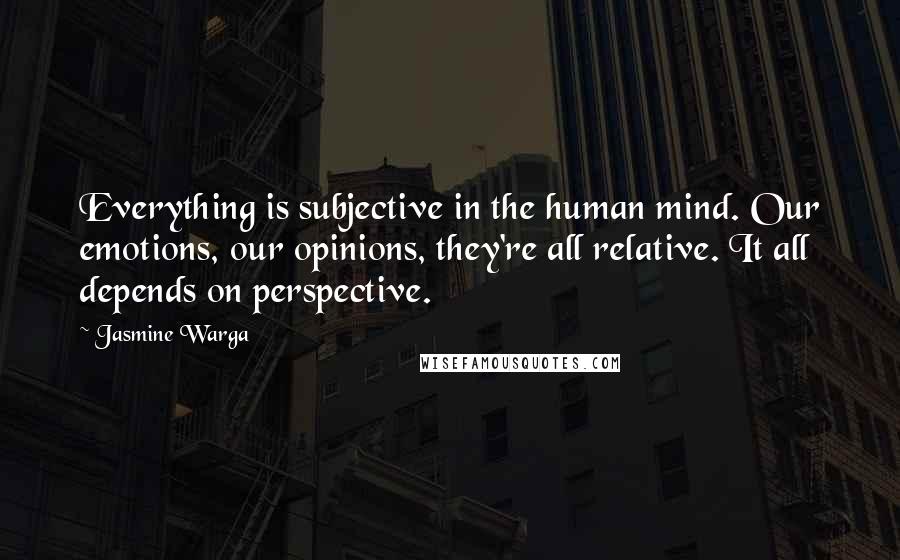 Jasmine Warga Quotes: Everything is subjective in the human mind. Our emotions, our opinions, they're all relative. It all depends on perspective.