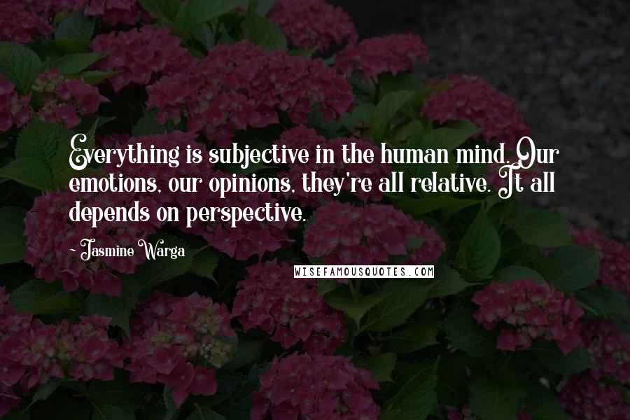 Jasmine Warga Quotes: Everything is subjective in the human mind. Our emotions, our opinions, they're all relative. It all depends on perspective.