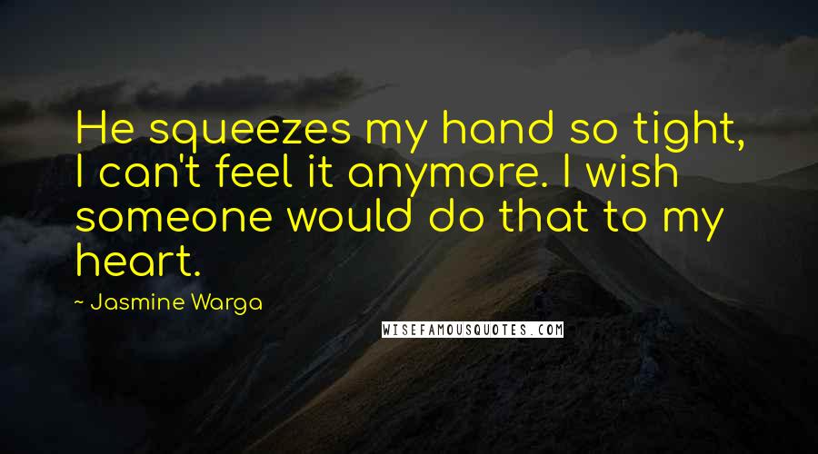 Jasmine Warga Quotes: He squeezes my hand so tight, I can't feel it anymore. I wish someone would do that to my heart.