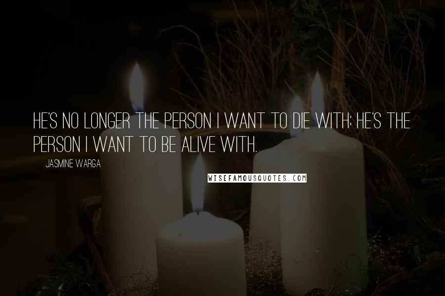 Jasmine Warga Quotes: He's no longer the person I want to die with; he's the person I want to be alive with.