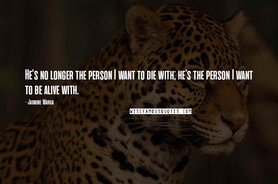 Jasmine Warga Quotes: He's no longer the person I want to die with; he's the person I want to be alive with.