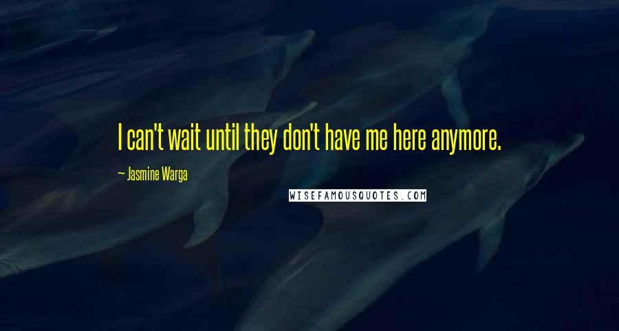 Jasmine Warga Quotes: I can't wait until they don't have me here anymore.