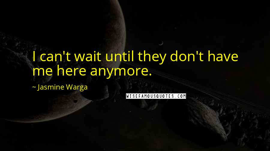 Jasmine Warga Quotes: I can't wait until they don't have me here anymore.