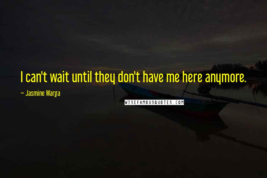 Jasmine Warga Quotes: I can't wait until they don't have me here anymore.