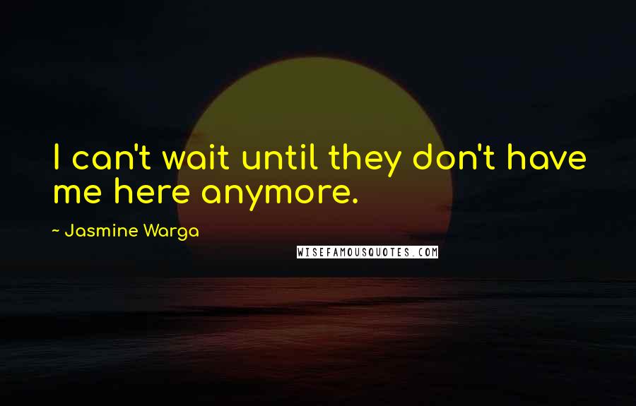 Jasmine Warga Quotes: I can't wait until they don't have me here anymore.