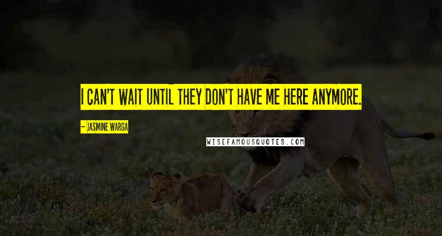 Jasmine Warga Quotes: I can't wait until they don't have me here anymore.