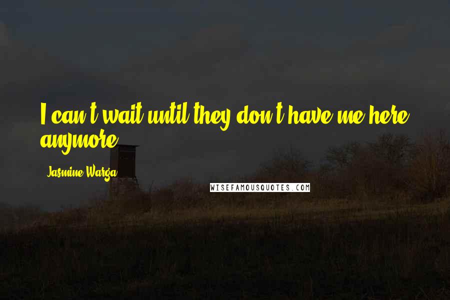 Jasmine Warga Quotes: I can't wait until they don't have me here anymore.