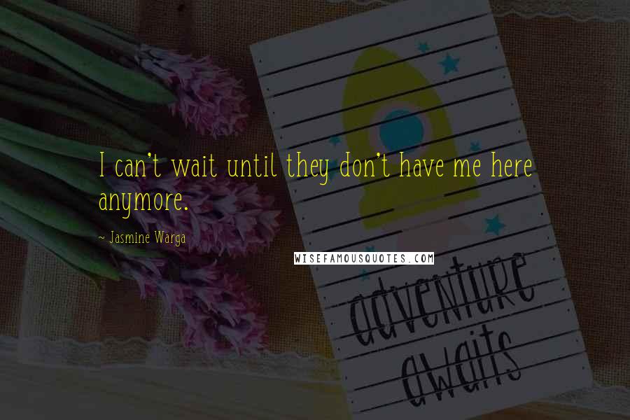 Jasmine Warga Quotes: I can't wait until they don't have me here anymore.