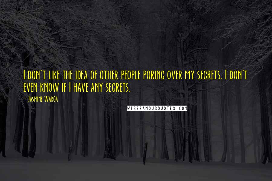 Jasmine Warga Quotes: I don't like the idea of other people poring over my secrets. I don't even know if I have any secrets.