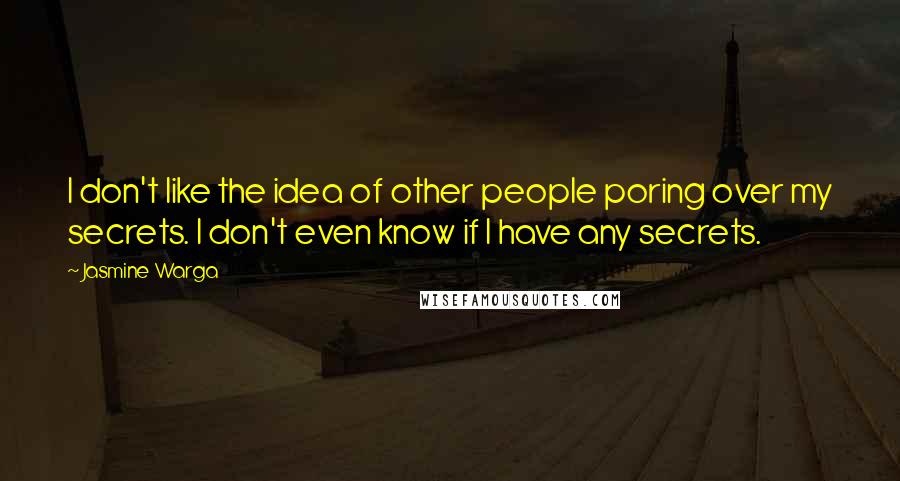 Jasmine Warga Quotes: I don't like the idea of other people poring over my secrets. I don't even know if I have any secrets.