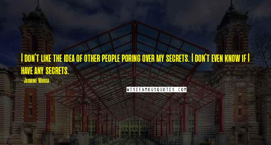 Jasmine Warga Quotes: I don't like the idea of other people poring over my secrets. I don't even know if I have any secrets.