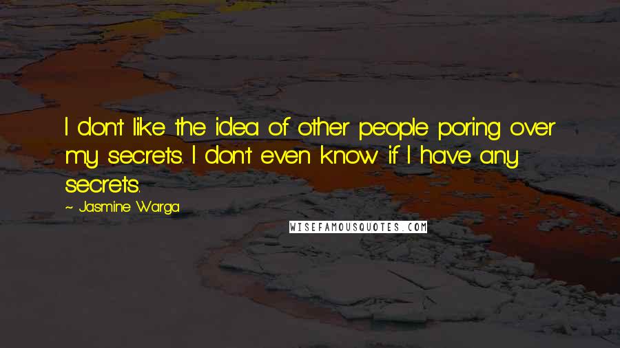 Jasmine Warga Quotes: I don't like the idea of other people poring over my secrets. I don't even know if I have any secrets.