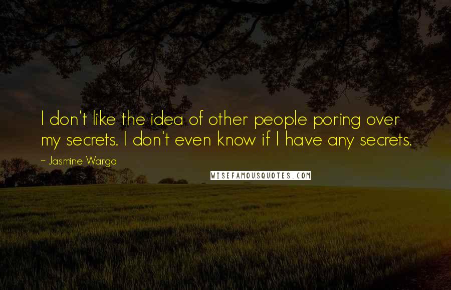 Jasmine Warga Quotes: I don't like the idea of other people poring over my secrets. I don't even know if I have any secrets.