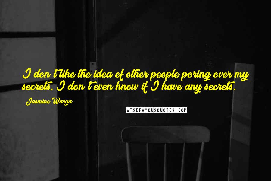 Jasmine Warga Quotes: I don't like the idea of other people poring over my secrets. I don't even know if I have any secrets.