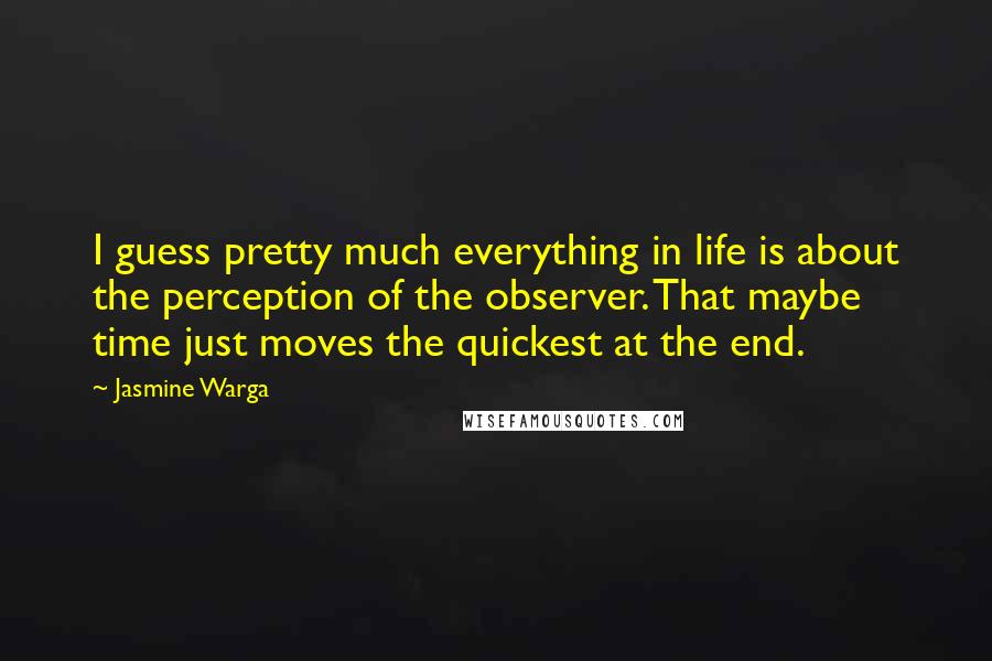 Jasmine Warga Quotes: I guess pretty much everything in life is about the perception of the observer. That maybe time just moves the quickest at the end.