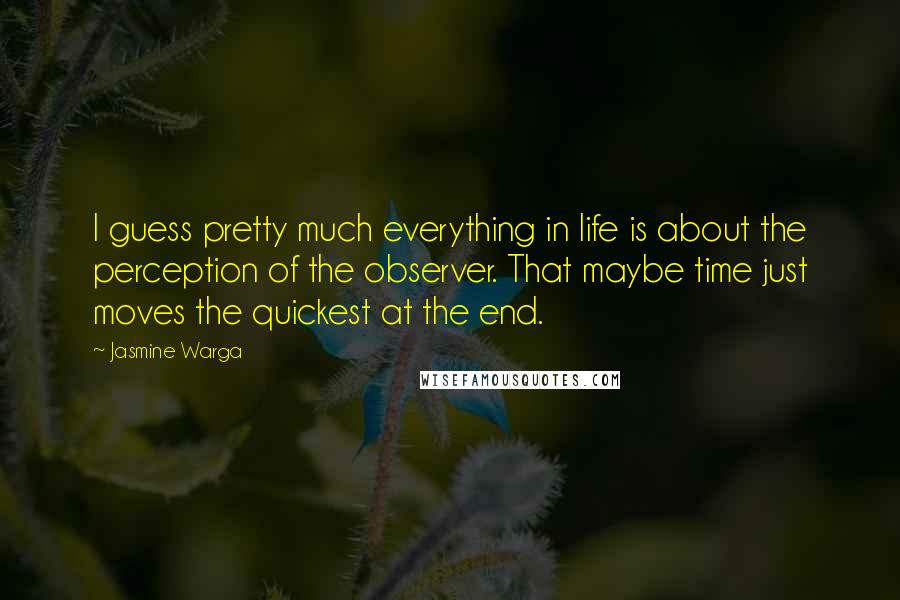 Jasmine Warga Quotes: I guess pretty much everything in life is about the perception of the observer. That maybe time just moves the quickest at the end.